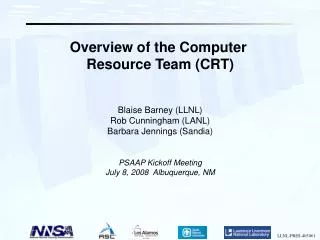 Overview of the Computer Resource Team (CRT) Blaise Barney (LLNL) Rob Cunningham (LANL) Barbara Jennings (Sandia) PSAAP