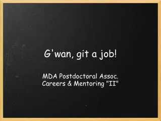 G'wan, git a job!