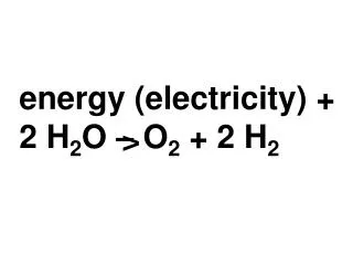 energy (electricity) + 2 H 2 O – O 2 + 2 H 2