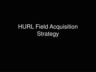 HURL Field Acquisition Strategy