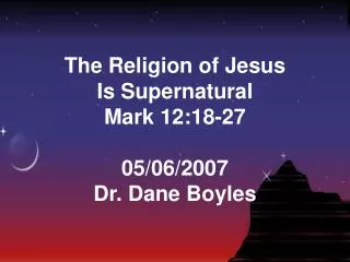 The Religion of Jesus Is Supernatural Mark 12:18-27 05/06/2007 Dr. Dane Boyles