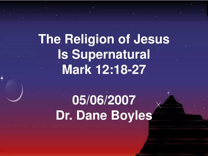 the religion of jesus is supernatural mark 12 18 27 05 06 2007 dr dane boyles