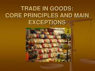 TRADE IN GOODS: CORE PRINCIPLES AND MAIN EXCEPTIONS