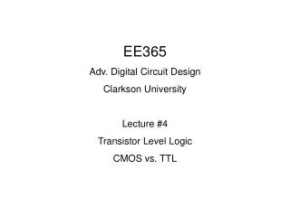EE365 Adv. Digital Circuit Design Clarkson University Lecture #4 Transistor Level Logic CMOS vs. TTL