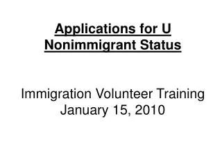 Applications for U Nonimmigrant Status Immigration Volunteer Training January 15, 2010