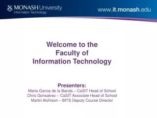 Welcome to the Faculty of Information Technology Presenters: Maria Garcia de la Banda – CaSIT Head of School Chris Gons