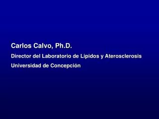 Carlos Calvo, Ph.D. Director del Laboratorio de Lipidos y Aterosclerosis Universidad de Concepción