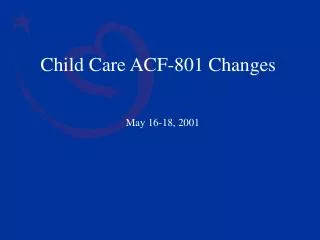 Child Care ACF-801 Changes