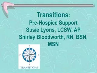Transitions : Pre-Hospice Support Susie Lyons, LCSW, AP Shirley Bloodworth, RN, BSN, MSN