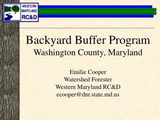Backyard Buffer Program Washington County, Maryland Emilie Cooper Watershed Forester Western Maryland RC&amp;D ecooper@