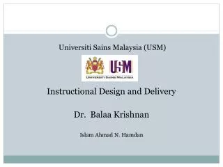 Universiti Sains Malaysia (USM) Instructional Design and Delivery Dr. Balaa Krishnan Islam Ahmad N. Hamdan