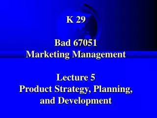 K 29 Bad 67051 Marketing Management Lecture 5 Product Strategy, Planning, and Development