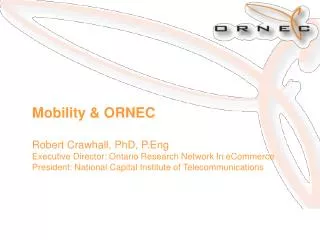 Mobility &amp; ORNEC Robert Crawhall, PhD, P.Eng Executive Director: Ontario Research Network In eCommerce