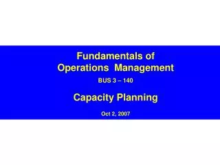 Fundamentals of Operations Management BUS 3 – 140 Capacity Planning Oct 2, 2007
