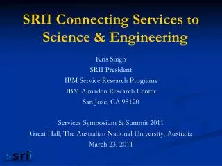 SRII Connecting Services to Science &amp; Engineering Kris Singh SRII President IBM Service Research Programs IBM Almad