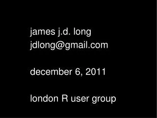 james j.d. long jdlong@gmail.com december 6, 2011 london R user group