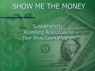 SHOW ME THE MONEY Sustainability: Accessing Resources for Your Drug Court Program