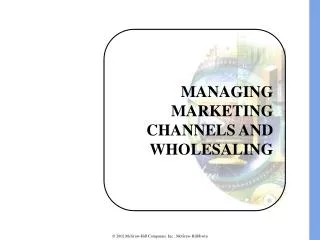 MANAGING MARKETING CHANNELS AND WHOLESALING