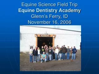 Equine Science Field Trip Equine Dentistry Academy Glenn’s Ferry, ID November 16, 2006