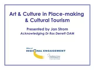 Art &amp; Culture in Place-making &amp; Cultural Tourism Presented by Jan Strom Acknowledging Dr Ros Derrett OAM