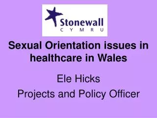 Sexual Orientation issues in healthcare in Wales Ele Hicks Projects and Policy Officer