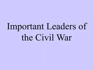 Important Leaders of the Civil War