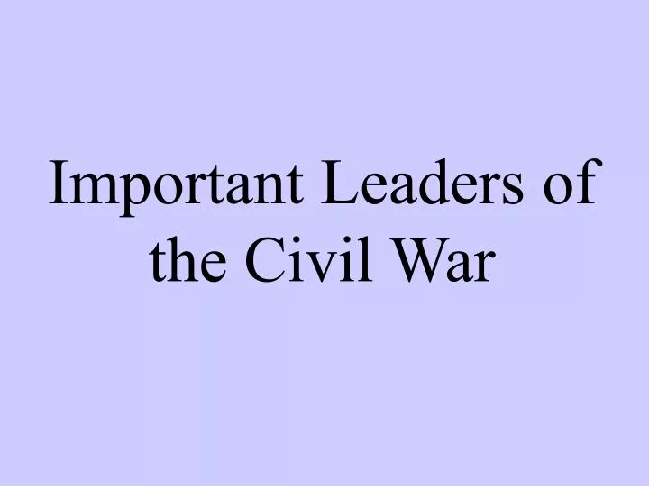 important leaders of the civil war
