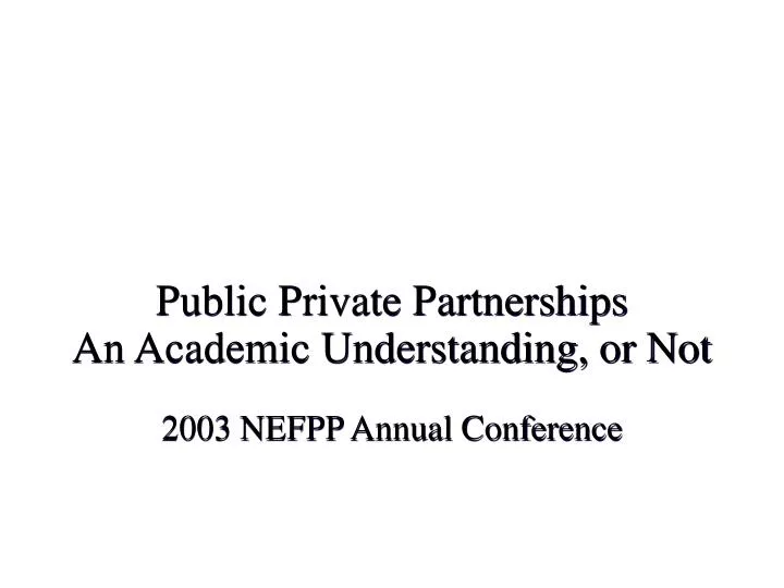 public private partnerships an academic understanding or not 2003 nefpp annual conference
