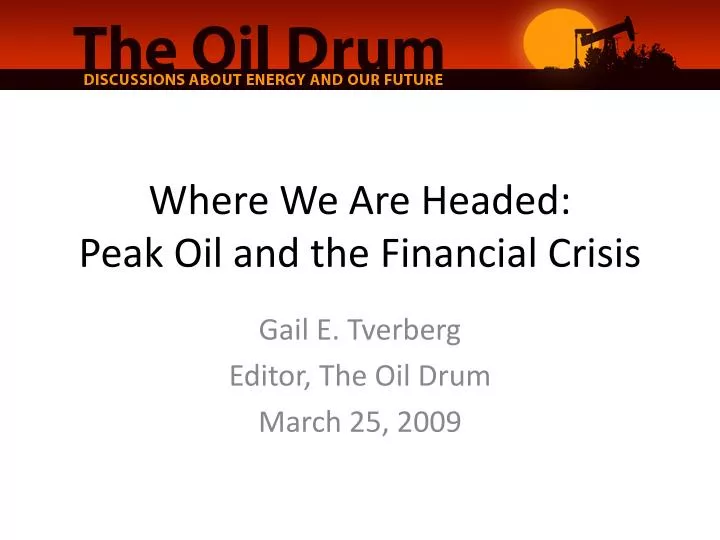 where we are headed peak oil and the financial crisis