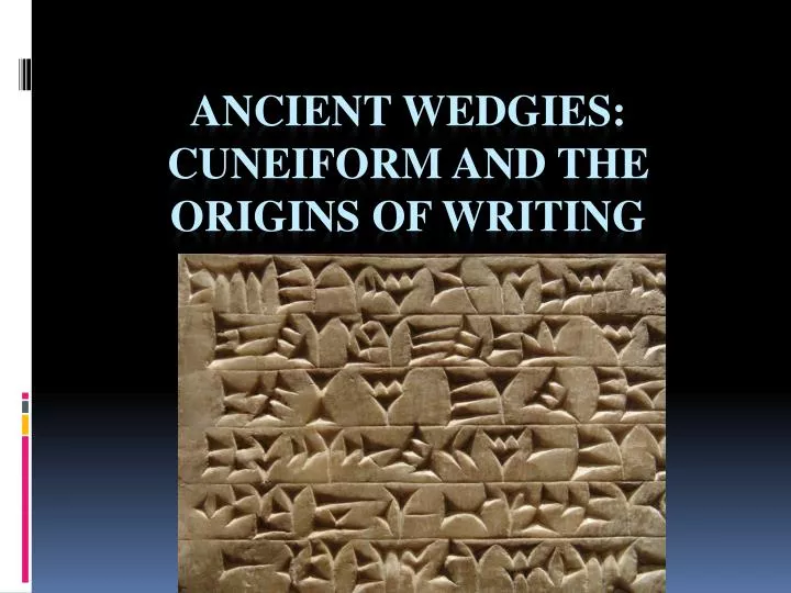 ancient wedgies cuneiform and the origins of writing