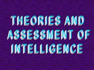 THEORIES AND ASSESSMENT OF INTELLIGENCE