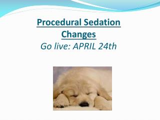 Procedural Sedation Changes Go live: APRIL 24th