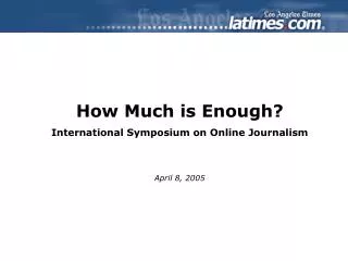How Much is Enough? International Symposium on Online Journalism April 8, 2005