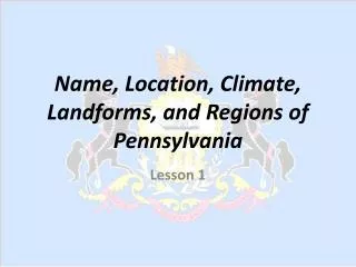 Name, Location, Climate, Landforms, and Regions of Pennsylvania