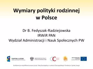 Wymiary polityki rodzinnej w Polsce Dr B. Fedyszak-Radziejowska IRWiR PAN Wydział Administracji i Nauk Społecznych PW