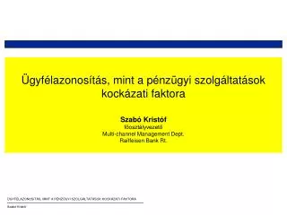 Ügyfélazonosítás, mint a pénzügyi szolgáltatások kockázati faktora Szabó Kristóf főosztályvezető Multi-channel Managemen