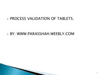 PROCESS VALIDATION OF TABLETS. BY: WWW.PARASSHAH.WEEBLY.COM
