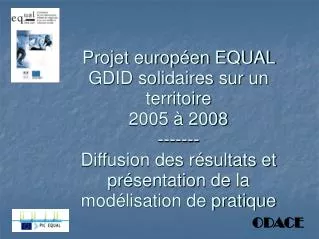 Projet européen EQUAL GDID solidaires sur un territoire 2005 à 2008 ------- Diffusion des résultats et présentation de