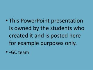 This PowerPoint presentation is owned by the students who created it and is posted here for example purposes only. - GC