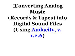 Converting Analog Music (Records &amp; Tapes) into Digital Sound Files (Using Audacity, v. 1.2.6 )