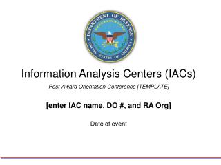 Information Analysis Centers (IACs) Post-Award Orientation Conference [TEMPLATE] [enter IAC name, DO #, and RA Org] Date