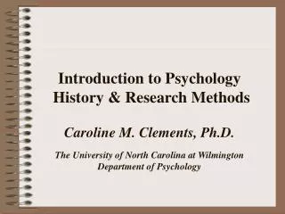 Introduction to Psychology History &amp; Research Methods Caroline M. Clements, Ph.D. The University of North Carolina