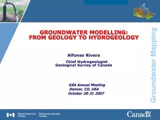 GROUNDWATER MODELLING: FROM GEOLOGY TO HYDROGEOLOGY Alfonso Rivera Chief Hydrogeologist Geological Survey of Canada GSA