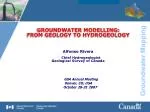 GROUNDWATER MODELLING: FROM GEOLOGY TO HYDROGEOLOGY Alfonso Rivera Chief Hydrogeologist Geological Survey of Canada GSA - slide 1