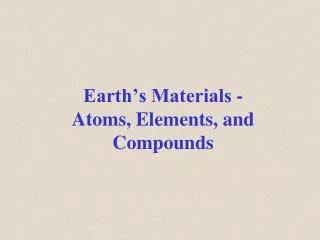 Earth’s Materials - Atoms, Elements, and Compounds