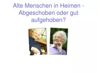 alte menschen in heimen abgeschoben oder gut aufgehoben