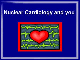 Nuclear Cardiology and you