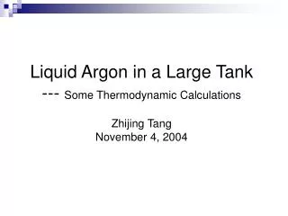 Liquid Argon in a Large Tank --- Some Thermodynamic Calculations Zhijing Tang November 4, 2004