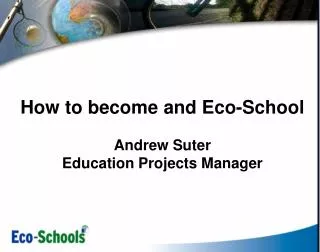 How to become and Eco-School Andrew Suter Education Projects Manager