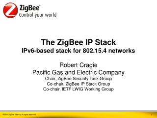 The ZigBee IP Stack IPv6-based stack for 802.15.4 networks Robert Cragie Pacific Gas and Electric Company Chair, Zig